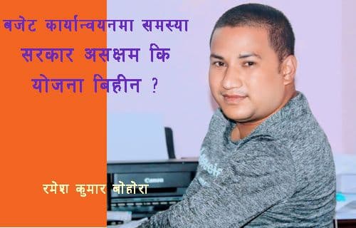 बजेट कार्यान्वयनमा समस्यास् सरकार असक्षम कि योजना विहीन र ?