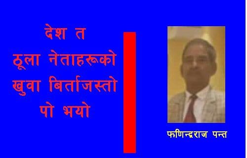 देश त ठूला नेताहरूको खुवा बिर्ताजस्तो पो भयो