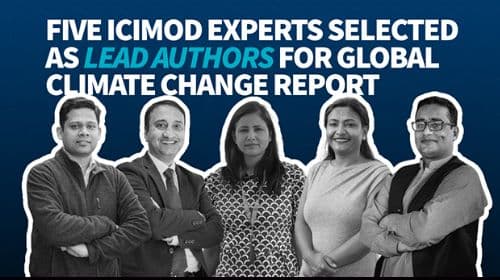 FIVE ICIMOD EXPERTS SELECTED AS LEAD AUTHORS FOR GLOBAL 
CLIMATE CHANGE REPORT