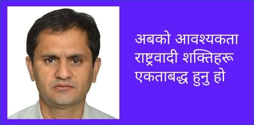 अबको आवश्यकता राष्ट्रवादी शक्तिहरू एकताबद्ध हुनु हो