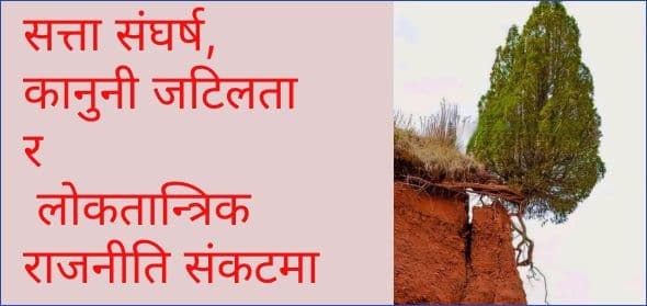 सत्ता संघर्ष, कानुनी जटिलता र 
लोकतान्त्रिक राजनीति संकटमा