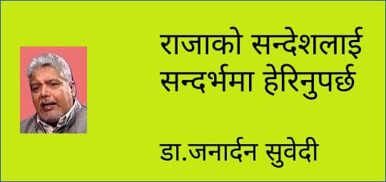 राजाको सन्देशलाई सन्दर्भमा हेरिनुपर्छ
डा.जनार्दन सुवेदी