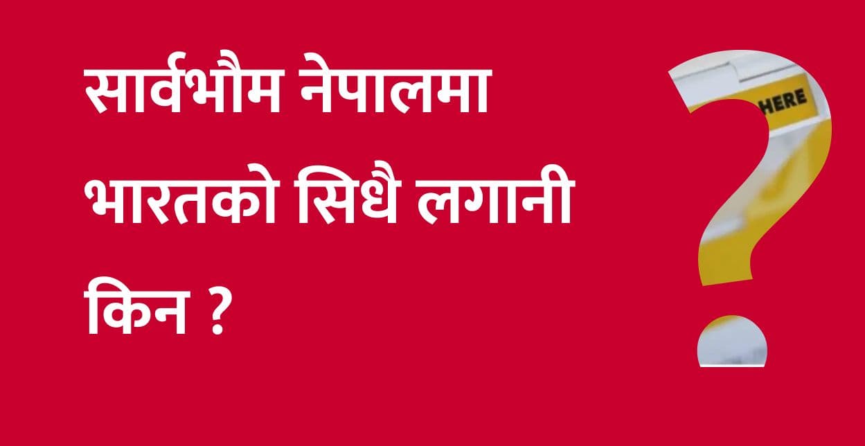 सार्वभौम नेपालमा भारतको सिधै लगानी किन ?