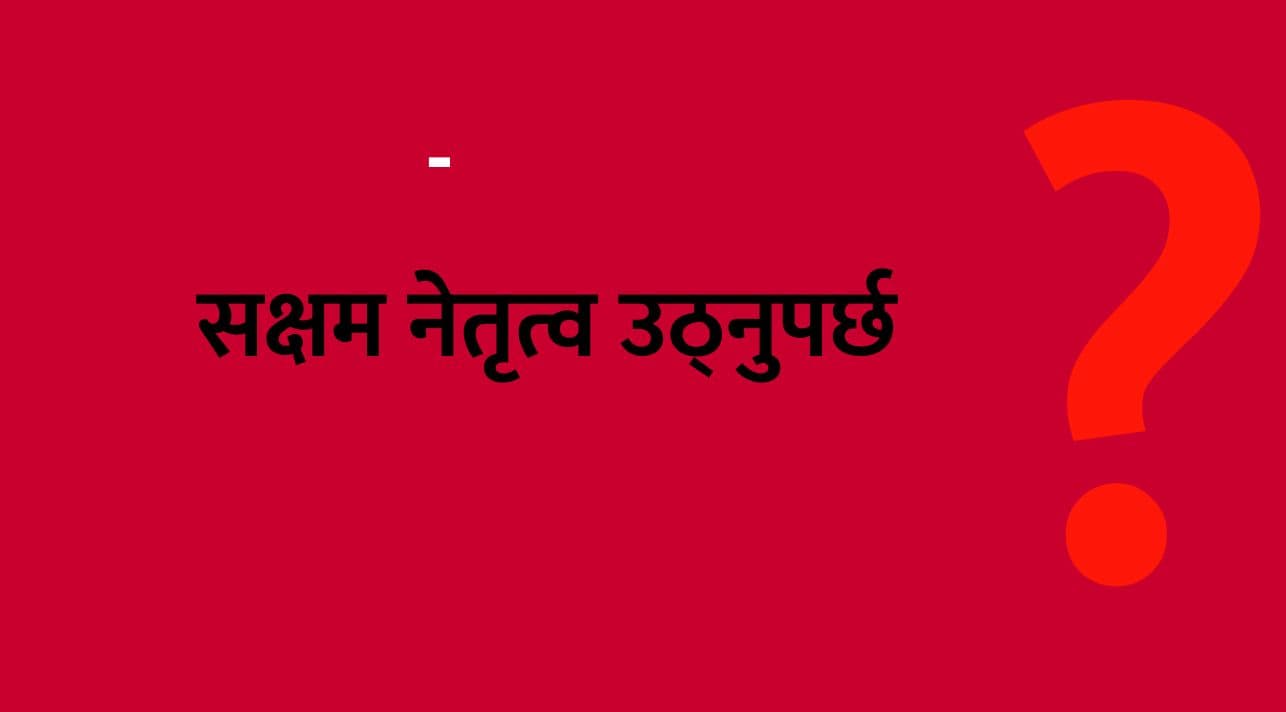 सक्षम नेतृत्व उठ्नुपर्छ