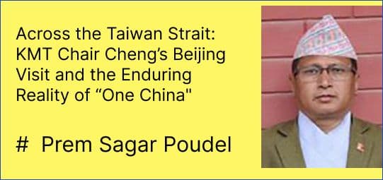 Across the Taiwan Strait: KMT Chair Cheng’s Beijing Visit and the Enduring Reality of “One China"
#  Prem Sagar Poudel