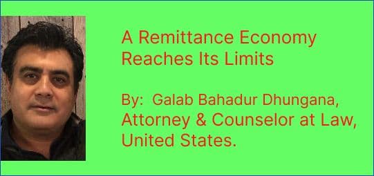 A Remittance Economy Reaches Its Limits 
--------By:  Galab Bahadur Dhungana, 
Attorney & Counselor at Law, United States.