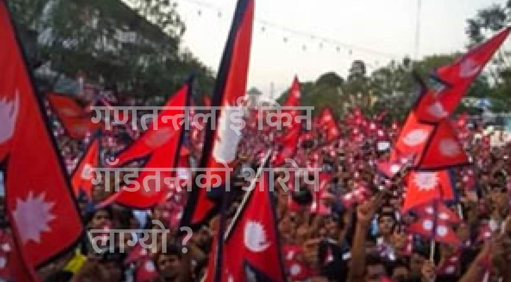 गणतन्त्रलाई किन गाँडतन्त्रको आरोप लाग्यो ?