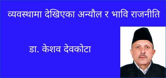 व्यवस्थामा देखिएका अन्यौल र भावि राजनीति