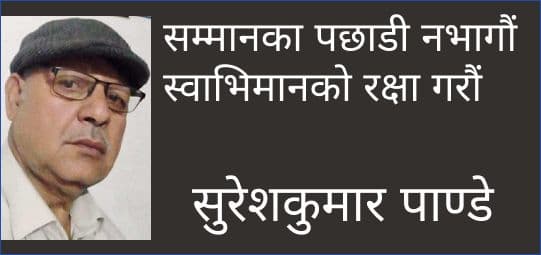 सम्मानका पछाडी नभागौं
स्वाभिमानको रक्षा गरौं