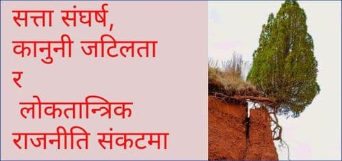 सत्ता संघर्ष, कानुनी जटिलता र 
लोकतान्त्रिक राजनीति संकटमा