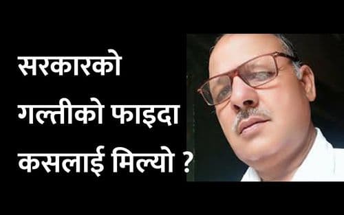 सरकारको गल्तीको फाइदा 
कसलाई मिल्यो ?