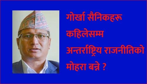 गोर्खा सैनिकहरू कहिलेसम्म 
अन्तर्राष्ट्रिय राजनीतिको मोहरा बन्ने ?