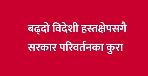 बढ्दो विदेशी हस्तक्षेपसगै सरकार परिवर्तनका कुरा