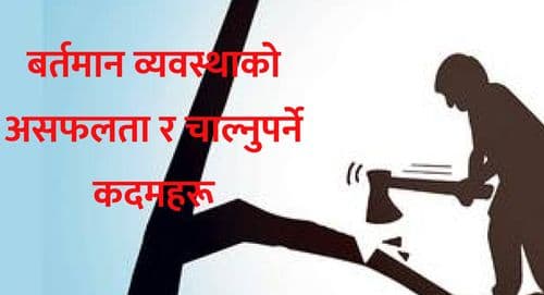 बर्तमान व्यवस्थाको असफलता र 
चाल्नुपर्ने कदमहरू