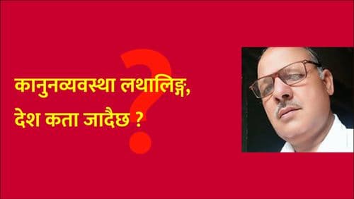 कानुनव्यवस्था लथालिङ्ग, 
देश कता जादैछ ?