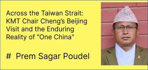Across the Taiwan Strait: KMT Chair Cheng’s Beijing Visit and the Enduring Reality of “One China"
#  Prem Sagar Poudel