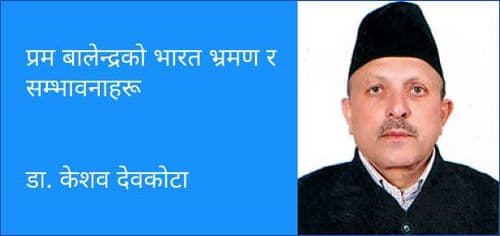 प्रम बालेन्द्रको भारत भ्रमण र सम्भावनाहरू
डा. केशव देवकोटा