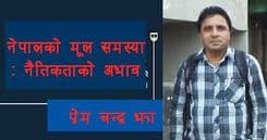 नेपालका मुल संकट :
जड नै नैतिकताको अभाव