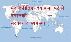भूराजनीतिक दबाबमा परेको 
नेपालको सरकार र व्यवस्था