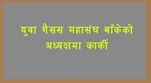 युवा गैसस महासँघ बाँकेको अध्यक्षमा कार्की चयन