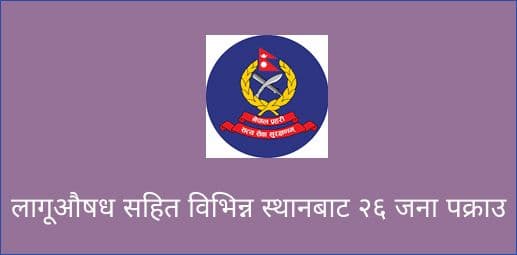 लागूऔषध सहित विभिन्न स्थानबाट २६ जना पक्राउ