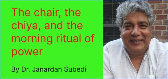 The chair, the chiya, and the morning ritual of power
By Dr. Janardan Subedi