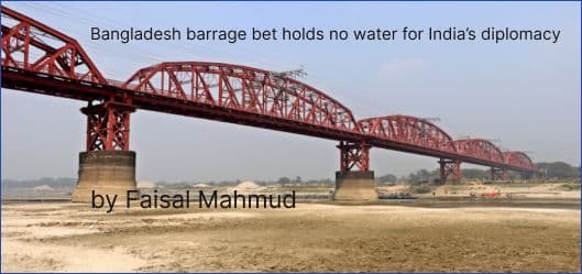 Bangladesh barrage bet holds no water for India’s diplomacy