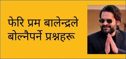 फेरि प्रम बालेन्द्रले बोल्नैपर्ने प्रश्नहरू