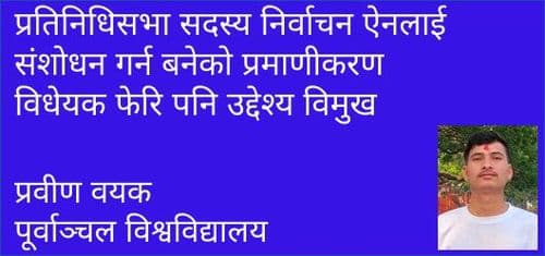प्रतिनिधिसभा सदस्य निर्वाचन ऐनलाई संशोधन गर्न बनेको प्रमाणीकरण विधेयक फेरि पनि उद्देश्य विमुख
प्रवीण वयक
पूर्वाञ्चल विश्वविद्यालय